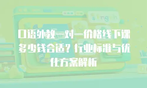 口语外教一对一价格线下课多少钱合适？行业标准与优化方案解析