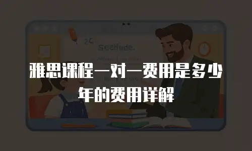 雅思课程一对一费用是多少年的费用详解