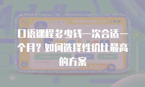 口语课程多少钱一次合适一个月？如何选择性价比最高的方案