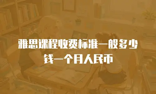 雅思课程收费标准一般多少钱一个月人民币