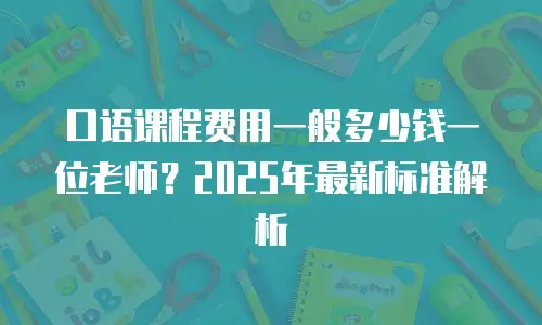 口语课程费用一般多少钱一位老师？2025年最新标准解析