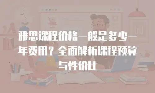 雅思课程价格一般是多少一年费用？全面解析课程预算与性价比