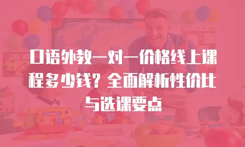 口语外教一对一价格线上课程多少钱？全面解析性价比与选课要点