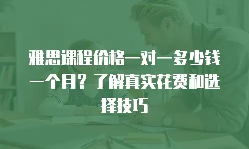 雅思课程价格一对一多少钱一个月？了解真实花费和选择技巧