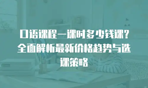 口语课程一课时多少钱课？全面解析最新价格趋势与选课策略