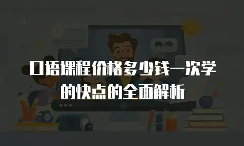 口语课程价格多少钱一次学的快点的全面解析