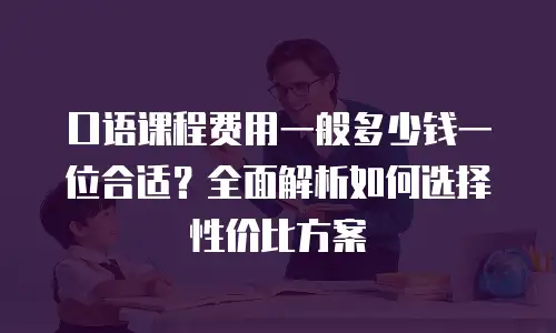 口语课程费用一般多少钱一位合适？全面解析如何选择性价比方案