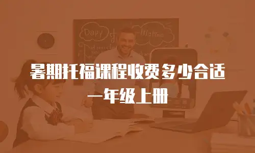 暑期托福课程收费多少合适一年级上册