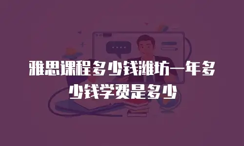 雅思课程多少钱潍坊一年多少钱学费是多少