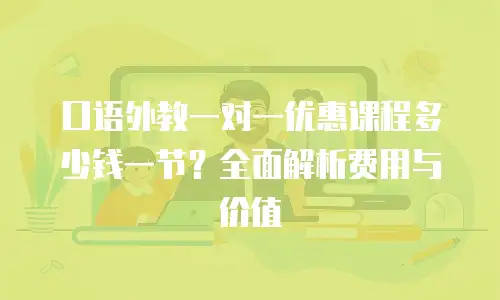 口语外教一对一优惠课程多少钱一节？全面解析费用与价值