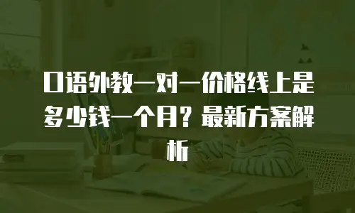 口语外教一对一价格线上是多少钱一个月？最新方案解析