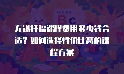 无锡托福课程费用多少钱合适？如何选择性价比高的课程方案