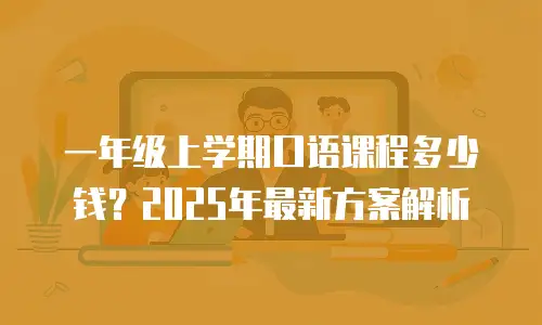 一年级上学期口语课程多少钱？2025年最新方案解析
