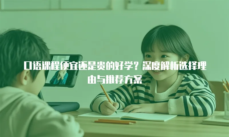 口语课程便宜还是贵的好学？深度解析选择理由与推荐方案