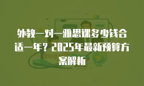 外教一对一雅思课多少钱合适一年？2025年最新预算方案解析