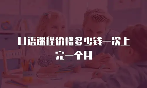 口语课程价格多少钱一次上完一个月