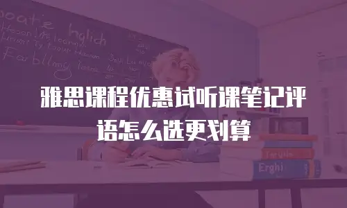 雅思课程优惠试听课笔记评语怎么选更划算
