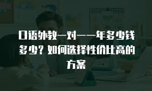 口语外教一对一一年多少钱多少？如何选择性价比高的方案