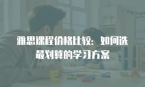 雅思课程价格比较：如何选最划算的学习方案