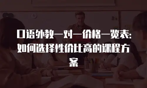 口语外教一对一价格一览表：如何选择性价比高的课程方案