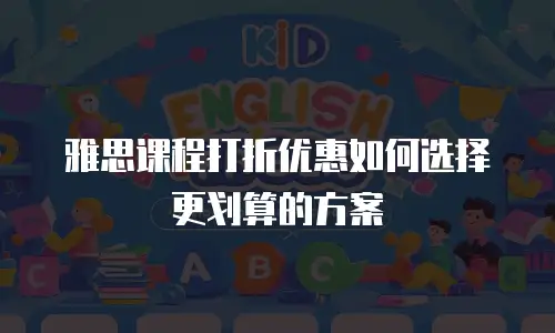 雅思课程打折优惠如何选择更划算的方案