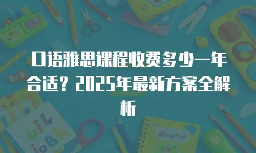 口语雅思课程收费多少一年合适？2025年最新方案全解析