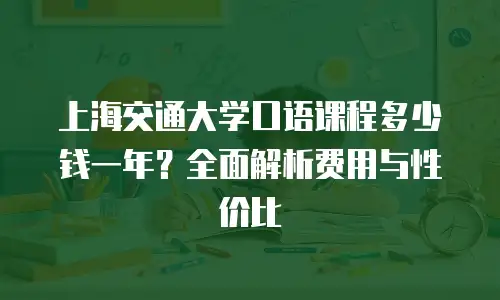 上海交通大学口语课程多少钱一年？全面解析费用与性价比