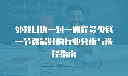 外教口语一对一课程多少钱一节课最好的行业分析与选择指南