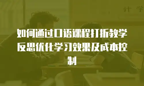 如何通过口语课程打折教学反思优化学习效果及成本控制