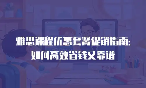 雅思课程优惠套餐促销指南：如何高效省钱又靠谱