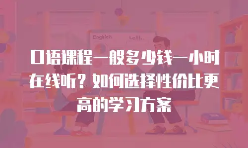 口语课程一般多少钱一小时在线听？如何选择性价比更高的学习方案
