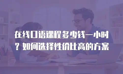 在线口语课程多少钱一小时？如何选择性价比高的方案