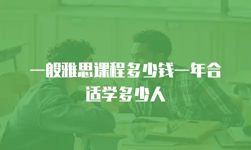 一般雅思课程多少钱一年合适学多少人