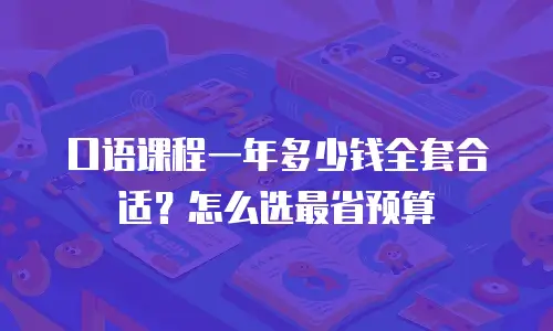 口语课程一年多少钱全套合适？怎么选最省预算