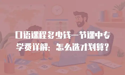 口语课程多少钱一节课中专学费详解：怎么选才划算？