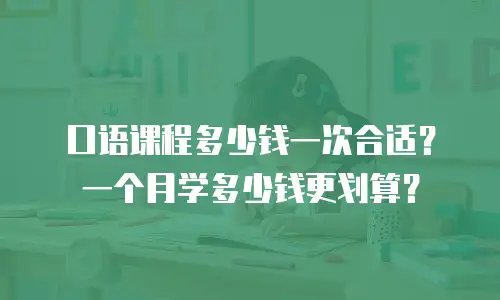 口语课程多少钱一次合适？一个月学多少钱更划算？