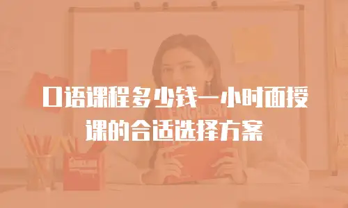 口语课程多少钱一小时面授课的合适选择方案