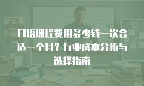 口语课程费用多少钱一次合适一个月？行业成本分析与选择指南