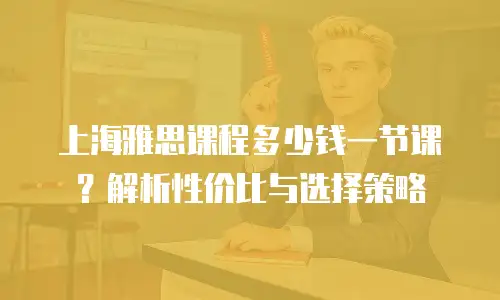 上海雅思课程多少钱一节课？解析性价比与选择策略