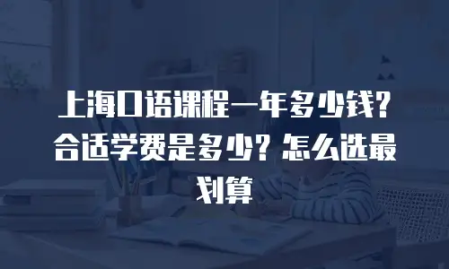 上海口语课程一年多少钱？合适学费是多少？怎么选最划算