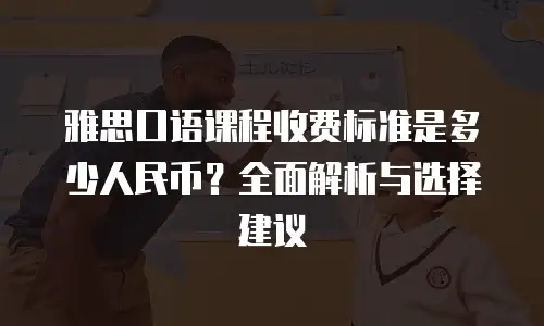 雅思口语课程收费标准是多少人民币？全面解析与选择建议