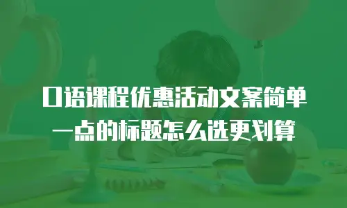 口语课程优惠活动文案简单一点的标题怎么选更划算