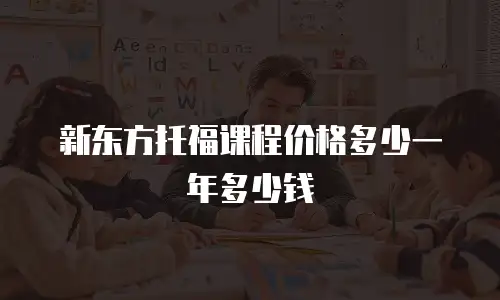 新东方托福课程价格多少一年多少钱