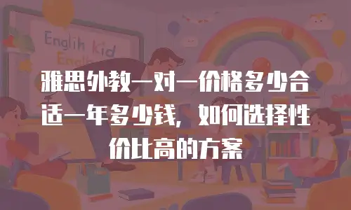 雅思外教一对一价格多少合适一年多少钱，如何选择性价比高的方案