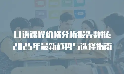 口语课程价格分析报告数据：2025年最新趋势与选择指南