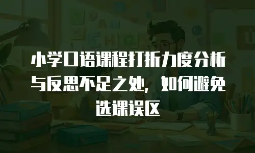 小学口语课程打折力度分析与反思不足之处，如何避免选课误区