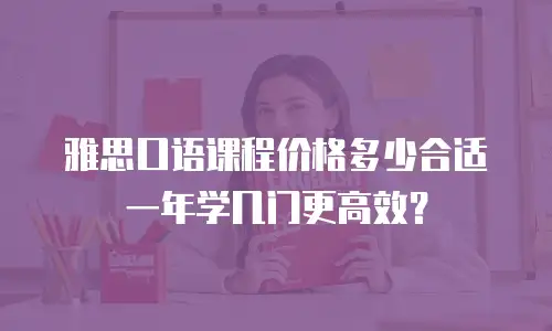 雅思口语课程价格多少合适 一年学几门更高效？