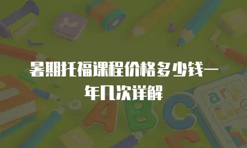 暑期托福课程价格多少钱一年几次详解
