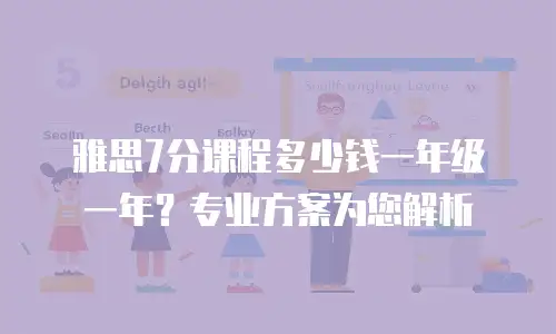 雅思7分课程多少钱一年级一年？专业方案为您解析