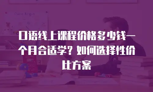 口语线上课程价格多少钱一个月合适学？如何选择性价比方案